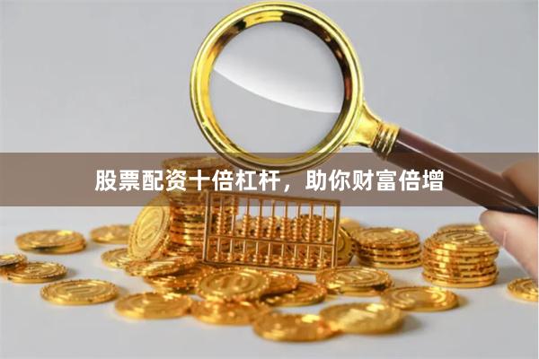 股票配资十倍杠杆，助你财富倍增