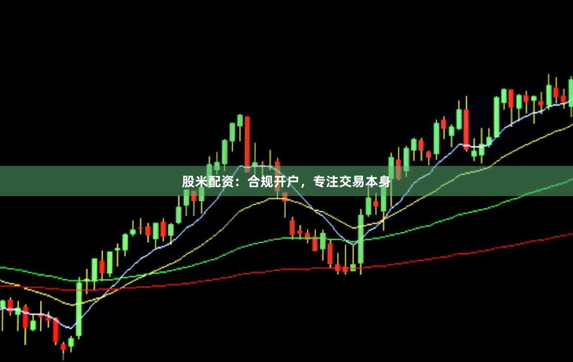 股米配资：合规开户，专注交易本身