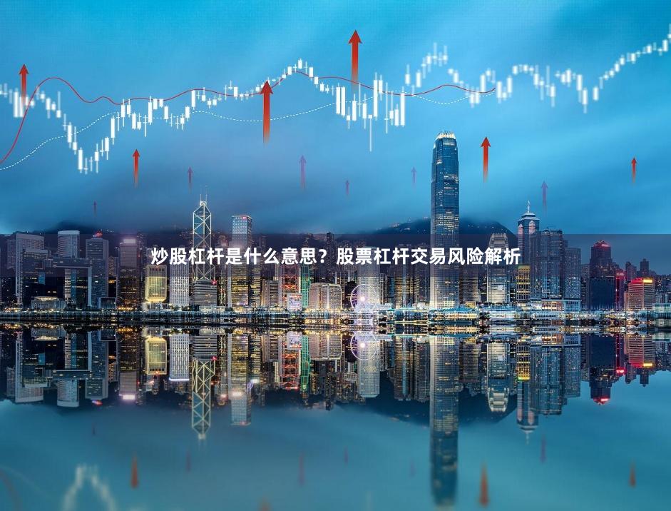 炒股杠杆是什么意思？股票杠杆交易风险解析