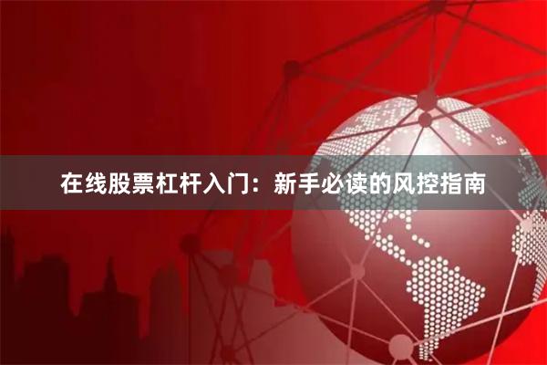 在线股票杠杆入门：新手必读的风控指南